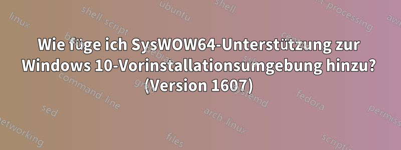 Wie füge ich SysWOW64-Unterstützung zur Windows 10-Vorinstallationsumgebung hinzu? (Version 1607)