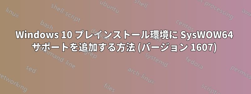 Windows 10 プレインストール環境に SysWOW64 サポートを追加する方法 (バージョン 1607)