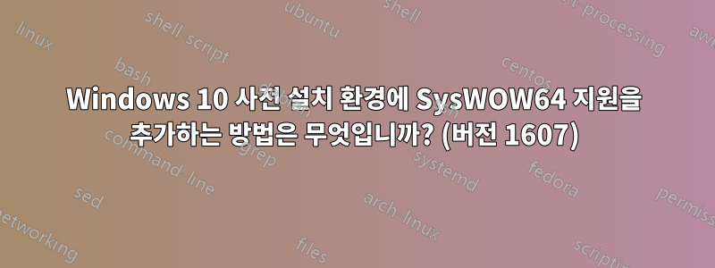 Windows 10 사전 설치 환경에 SysWOW64 지원을 추가하는 방법은 무엇입니까? (버전 1607)
