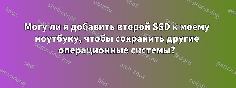 Могу ли я добавить второй SSD к моему ноутбуку, чтобы сохранить другие операционные системы?