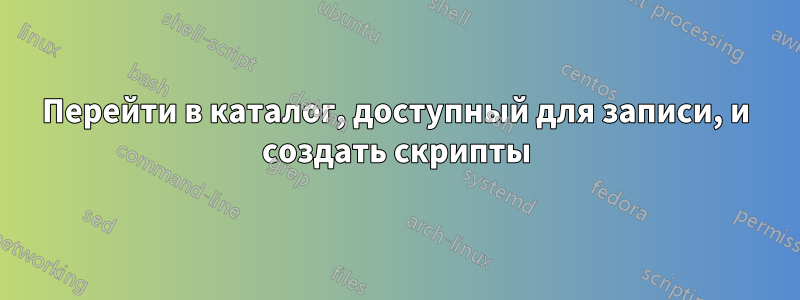 Перейти в каталог, доступный для записи, и создать скрипты