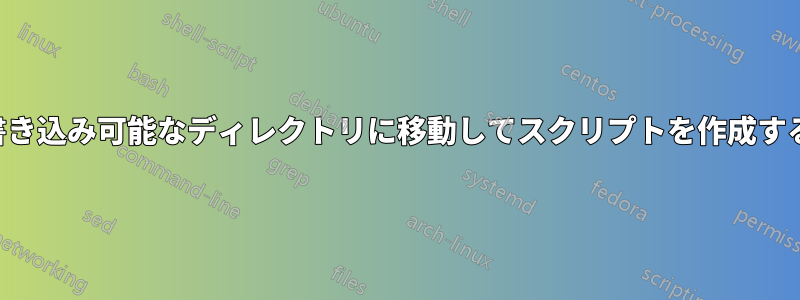 書き込み可能なディレクトリに移動してスクリプトを作成する