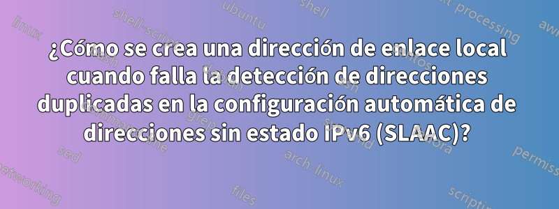 ¿Cómo se crea una dirección de enlace local cuando falla la detección de direcciones duplicadas en la configuración automática de direcciones sin estado IPv6 (SLAAC)?