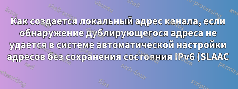 Как создается локальный адрес канала, если обнаружение дублирующегося адреса не удается в системе автоматической настройки адресов без сохранения состояния IPv6 (SLAAC)?