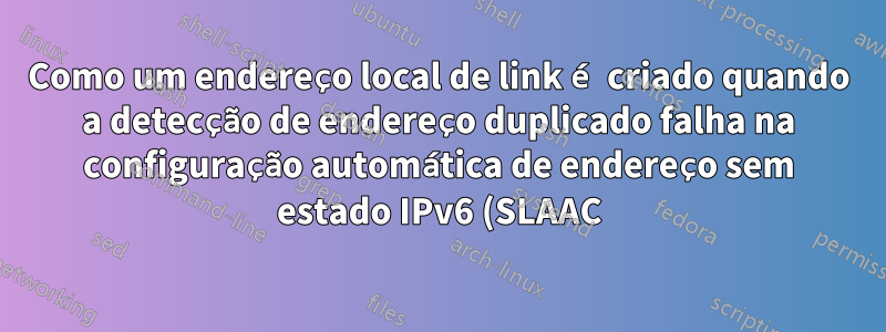 Como um endereço local de link é criado quando a detecção de endereço duplicado falha na configuração automática de endereço sem estado IPv6 (SLAAC)?