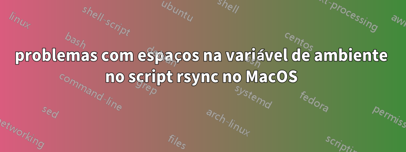 problemas com espaços na variável de ambiente no script rsync no MacOS