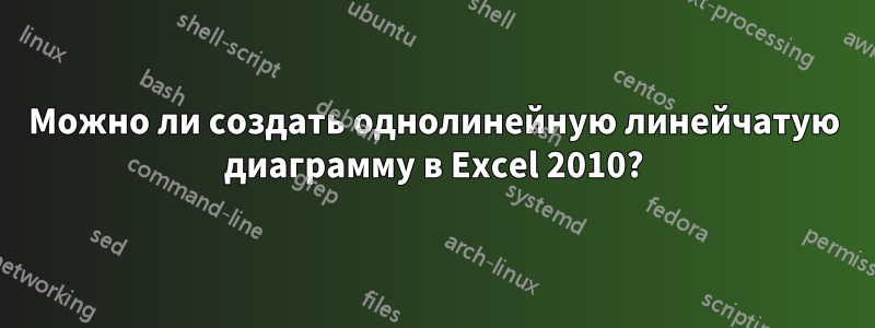 Можно ли создать однолинейную линейчатую диаграмму в Excel 2010?