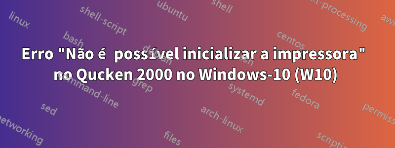 Erro "Não é possível inicializar a impressora" no Qucken 2000 no Windows-10 (W10)