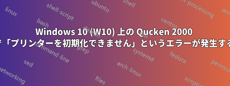 Windows 10 (W10) 上の Qucken 2000 で「プリンターを初期化できません」というエラーが発生する