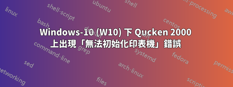 Windows-10 (W10) 下 Qucken 2000 上出現「無法初始化印表機」錯誤