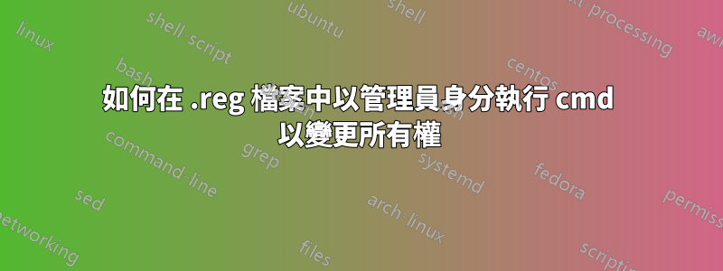 如何在 .reg 檔案中以管理員身分執行 cmd 以變更所有權