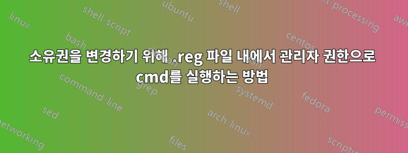 소유권을 변경하기 위해 .reg 파일 내에서 관리자 권한으로 cmd를 실행하는 방법