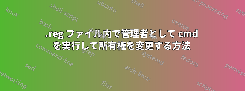 .reg ファイル内で管理者として cmd を実行して所有権を変更する方法