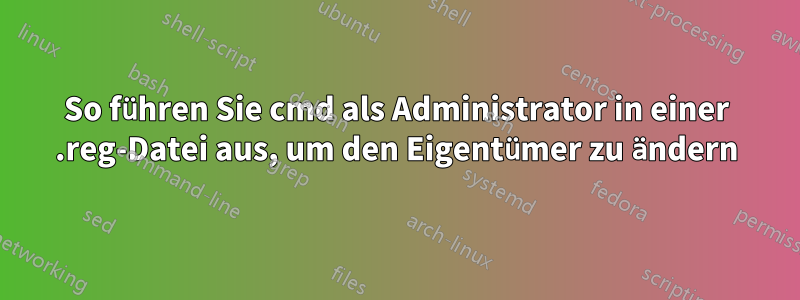 So führen Sie cmd als Administrator in einer .reg-Datei aus, um den Eigentümer zu ändern