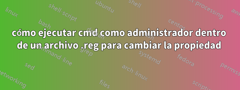 cómo ejecutar cmd como administrador dentro de un archivo .reg para cambiar la propiedad