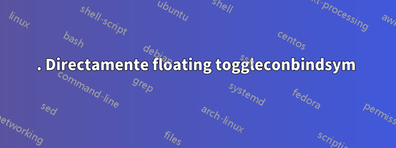 1. Directamente floating toggleconbindsym