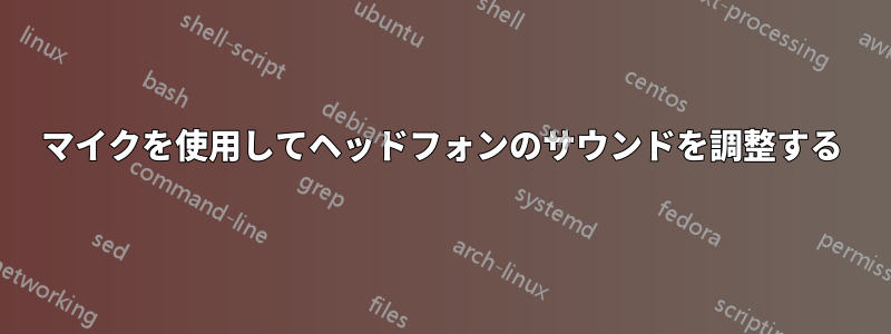 マイクを使用してヘッドフォンのサウンドを調整する