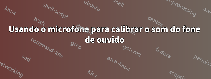 Usando o microfone para calibrar o som do fone de ouvido