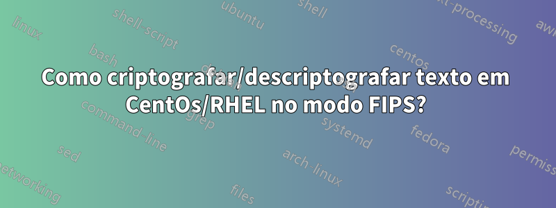 Como criptografar/descriptografar texto em CentOs/RHEL no modo FIPS?