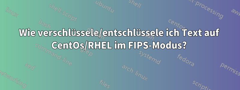 Wie verschlüssele/entschlüssele ich Text auf CentOs/RHEL im FIPS-Modus?