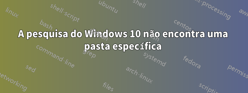 A pesquisa do Windows 10 não encontra uma pasta específica