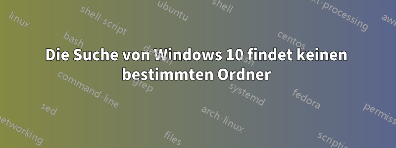 Die Suche von Windows 10 findet keinen bestimmten Ordner