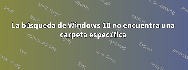 La búsqueda de Windows 10 no encuentra una carpeta específica