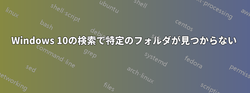 Windows 10の検索で特定のフォルダが見つからない