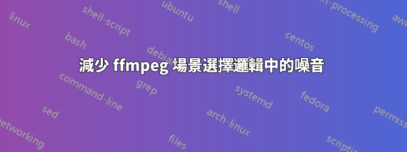 減少 ffmpeg 場景選擇邏輯中的噪音