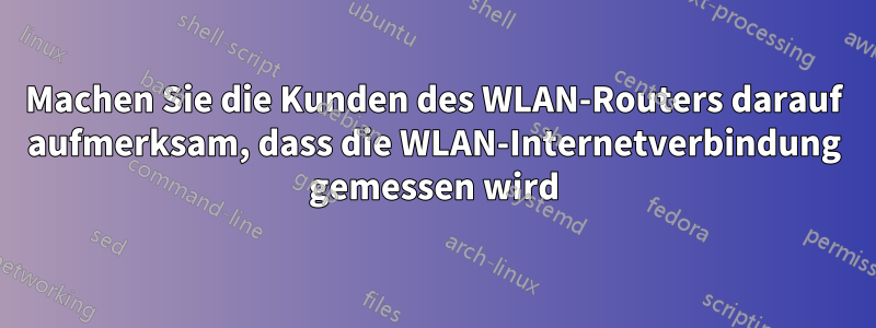 Machen Sie die Kunden des WLAN-Routers darauf aufmerksam, dass die WLAN-Internetverbindung gemessen wird