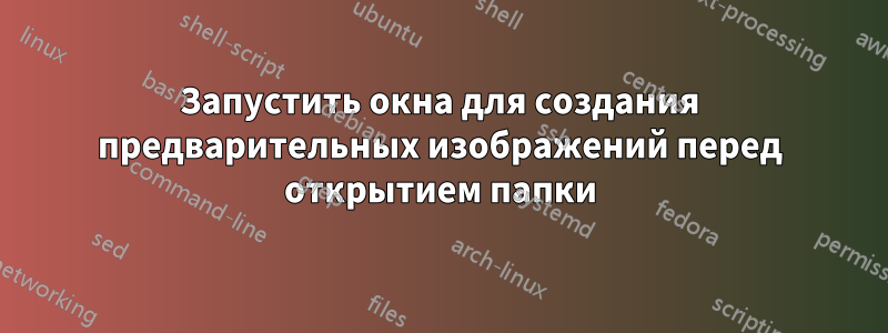 Запустить окна для создания предварительных изображений перед открытием папки