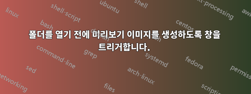 폴더를 열기 전에 미리보기 이미지를 생성하도록 창을 트리거합니다.