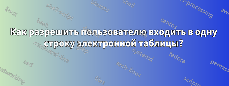 Как разрешить пользователю входить в одну строку электронной таблицы?