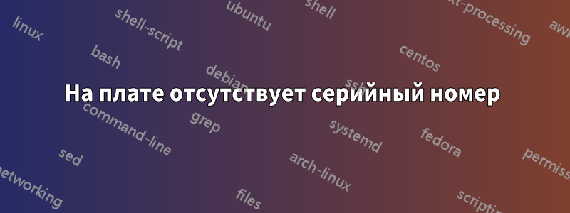 На плате отсутствует серийный номер