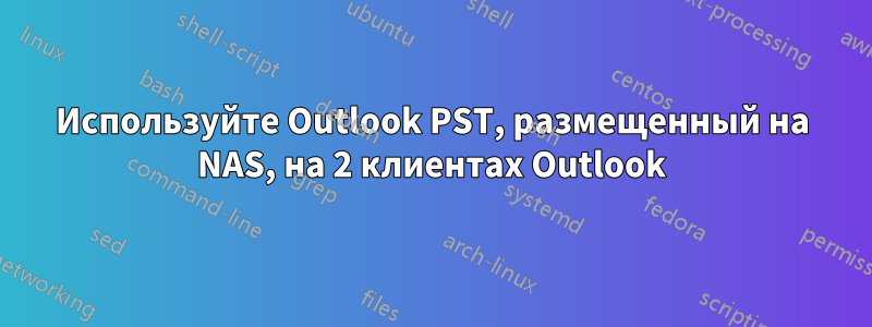 Используйте Outlook PST, размещенный на NAS, на 2 клиентах Outlook