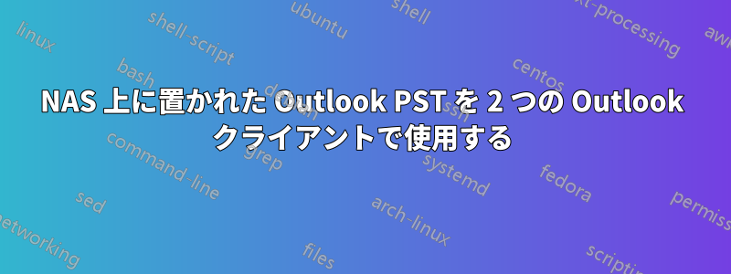 NAS 上に置かれた Outlook PST を 2 つの Outlook クライアントで使用する