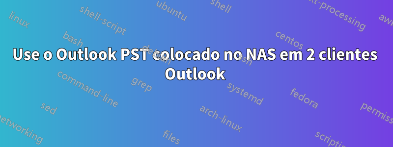 Use o Outlook PST colocado no NAS em 2 clientes Outlook