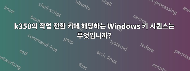 k350의 작업 전환 키에 해당하는 Windows 키 시퀀스는 무엇입니까?