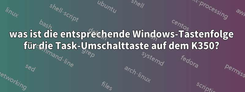 was ist die entsprechende Windows-Tastenfolge für die Task-Umschalttaste auf dem K350?