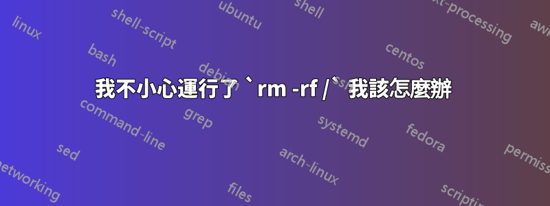 我不小心運行了 `rm -rf /` 我該怎麼辦