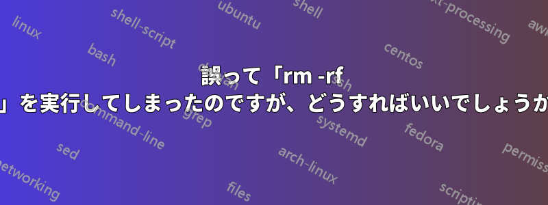 誤って「rm -rf /」を実行してしまったのですが、どうすればいいでしょうか