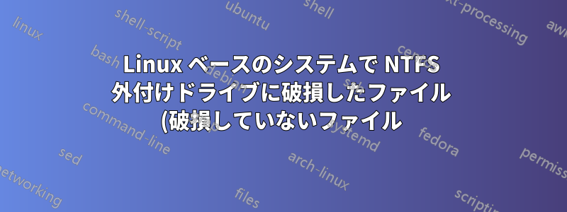 Linux ベースのシステムで NTFS 外付けドライブに破損したファイル (破損していないファイル) が表示される