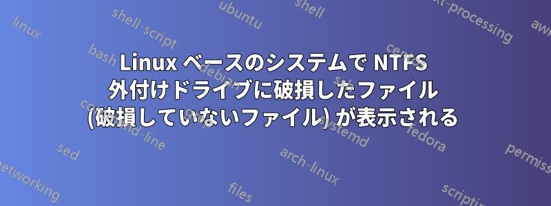 Linux ベースのシステムで NTFS 外付けドライブに破損したファイル (破損していないファイル) が表示される