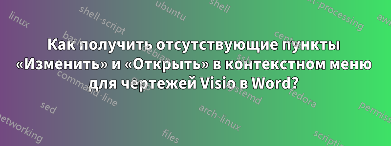 Как получить отсутствующие пункты «Изменить» и «Открыть» в контекстном меню для чертежей Visio в Word?