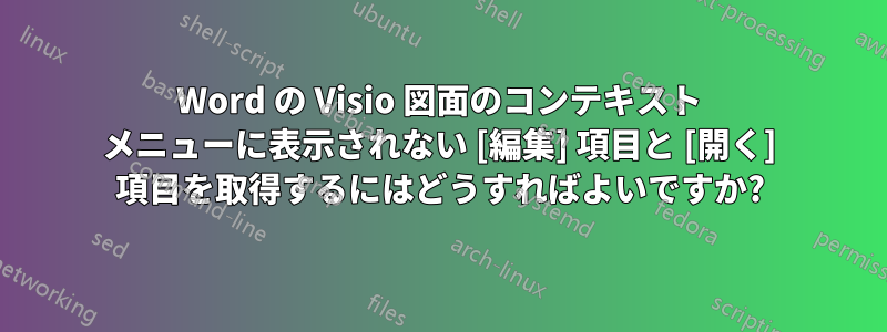 Word の Visio 図面のコンテキスト メニューに表示されない [編集] 項目と [開く] 項目を取得するにはどうすればよいですか?