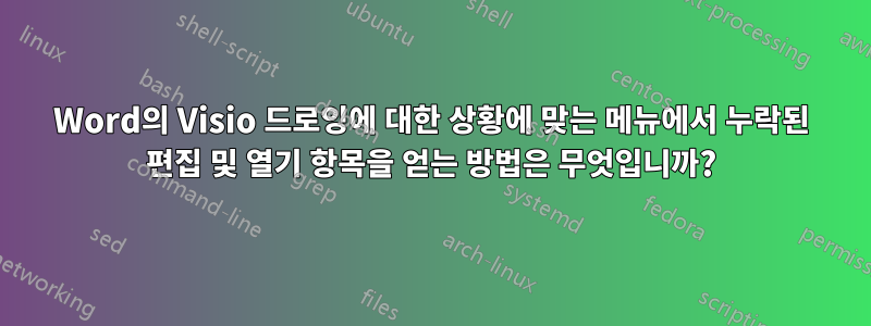 Word의 Visio 드로잉에 대한 상황에 맞는 메뉴에서 누락된 편집 및 열기 항목을 얻는 방법은 무엇입니까?