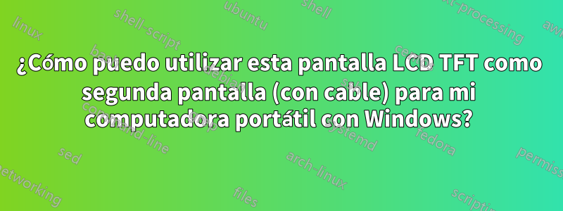 ¿Cómo puedo utilizar esta pantalla LCD TFT como segunda pantalla (con cable) para mi computadora portátil con Windows?