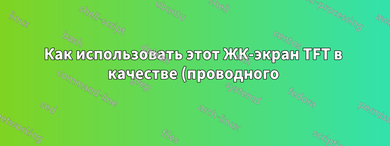 Как использовать этот ЖК-экран TFT в качестве (проводного) второго дисплея для моего ноутбука на базе Windows?