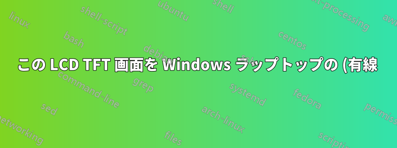 この LCD TFT 画面を Windows ラップトップの (有線) セカンド ディスプレイとして使用するにはどうすればよいですか?