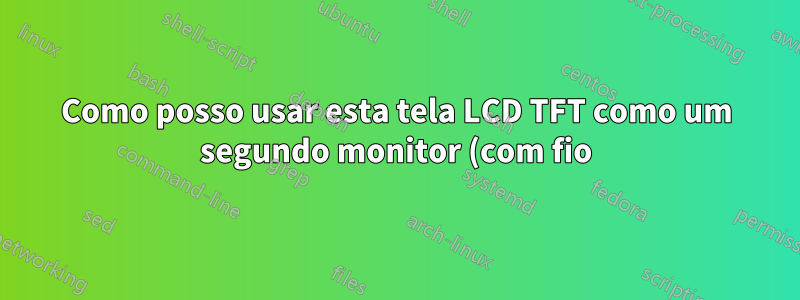 Como posso usar esta tela LCD TFT como um segundo monitor (com fio) para meu laptop Windows?